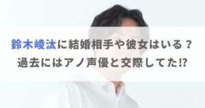 鈴木崚汰に彼女や結婚相手はいる？過去にはアノ人気声優との交際が噂に！