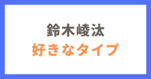 鈴木崚汰の好きなタイプ