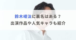 鈴木崚汰に裏名はある？過去の出演作品や人気キャラクターも紹介！