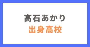 高石あかりの出身高校はどこ？