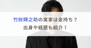 竹財輝之助の実家は金持ちで父親は社長？出身や経歴も紹介！