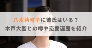 八木莉可子に彼氏はいる？木戸大聖との噂や恋愛遍歴を紹介！