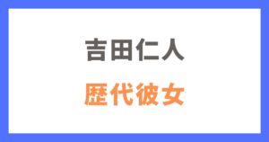 吉田仁人の歴代彼女