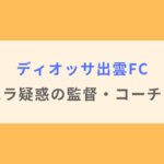 【顔画像】ディオッサ出雲FCでセクハラ疑惑の監督・コーチは誰？