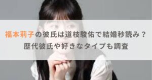 福本莉子の彼氏は道枝駿佑で結婚秒読み？歴代彼氏や好きなタイプも調査