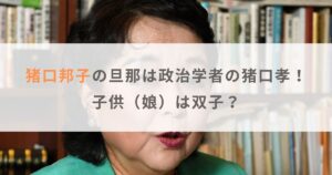 【顔写真】猪口邦子の旦那（夫）は政治学者の猪口孝！子供（娘）は双子もいる？