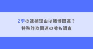 Z李（本名：田記正規）の逮捕理由は賭博関連？特殊詐欺関連の噂も調査