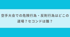 【画像】空手大会での危険行為・反則行為はどこの道場？セコンドは誰？