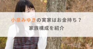 小泉みゆきの実家はお金持ちで父親がすごい人！？母親や兄弟などの家族構成を紹介