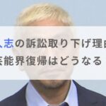 松本人志が文春に対する名誉毀損訴訟取り下げ理由はなぜ？芸能界復帰はどうなる？