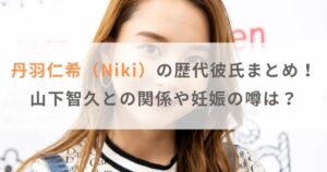 【画像】丹羽仁希（Niki）の歴代彼氏まとめ！山下智久との関係や妊娠の噂は？