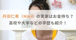 丹羽仁希（Niki）の実家はお金持ち？高校や大学などの学歴も紹介！