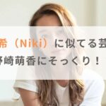 【画像】丹羽仁希（Niki）に似てる芸能人まとめ！野崎萌香にそっくり！？