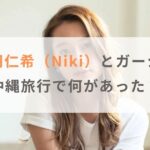 丹羽仁希（Niki）とガーシーは沖縄旅行で何があった？2人の関係も紹介