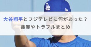 【激怒】大谷翔平とフジテレビに何があった？謝罪やトラブルまとめ