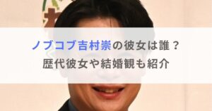 【2024年】ノブコブ吉村崇の彼女は誰？歴代彼女や結婚観も紹介