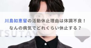 川島如恵留の活動休止理由は体調不良！なんの病気でどれくらい休止する？