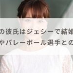 渡邊渚の彼氏はジェシーで結婚間近？歴代彼氏やバレーボール選手との噂も調査