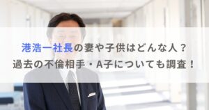 【フジテレビ社長】港浩一の妻や子供はどんな人？不倫相手はA子についても調査！