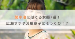 【画像】関水渚に似てる女優7選！広瀬すずや芳根京子にそっくり！？