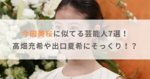 【画像】今田美桜に似てる芸能人7選！高畑充希や出口夏希にそっくり！？