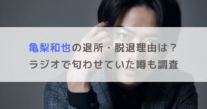 【なぜ？】亀梨和也の退所・脱退理由は？ラジオで匂わせていた噂も調査