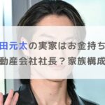 松田元太の実家はお金持ちで父親は不動産会社社長？家族構成も調査！