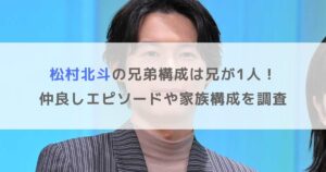 【顔画像】松村北斗の兄弟構成は兄が1人！仲良しエピソードや家族構成を調査