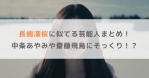 長嶋凛桜に似てる芸能人まとめ！中条あやみや齋藤飛鳥にそっくり！？