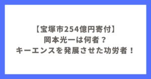 【宝塚市254億円寄付】岡本光一は何者？キーエンスを発展させた功労者！？