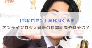 【令和ロマン】高比良くるまのオンラインカジノ疑惑の自粛期間や処分は？