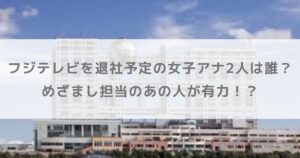 フジテレビを退社予定の女子アナ2人は誰？めざまし担当のあの人が有力！？