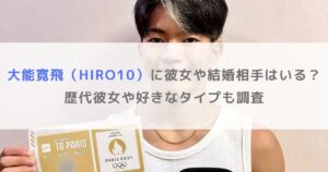 大能寛飛（HIRO10）に彼女や結婚相手はいる？歴代彼女や好きなタイプも調査