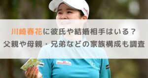 川崎春花に彼氏や結婚相手はいる？父親や母親・兄弟などの家族構成も調査