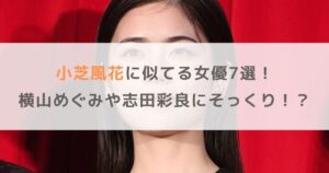 【画像】小芝風花に似てる女優7選！横山めぐみや志田彩良にそっくり！？