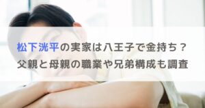 松下洸平の実家は八王子で金持ち？父親と母親の職業や兄弟構成も調査