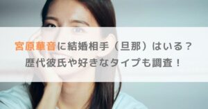 宮原華音に結婚相手（旦那）はいる？歴代彼氏や好きなタイプも調査！