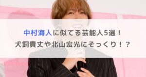 【画像】中村海人に似てる芸能人5選！犬飼貴丈や北山宏光にそっくり！？