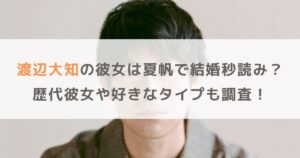 渡辺大知の彼女は夏帆で結婚秒読み？歴代彼女や好きなタイプも調査！