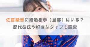 【2025年】佐倉綾音に結婚相手（旦那）はいる？歴代彼氏や好きなタイプも調査