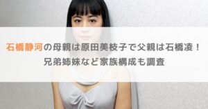 石橋静河の母親は原田美枝子で父親は石橋凌！兄弟姉妹など家族構成も調査