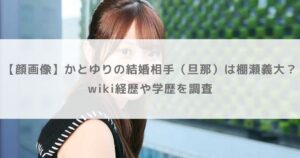 【顔画像】かとゆりの結婚相手（旦那）は棚瀬義大？wiki経歴や学歴を調査