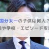 国分太一の子供は何人？年齢や学校・エピソードを紹介