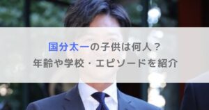 国分太一の子供は何人？年齢や学校・エピソードを紹介
