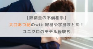 【錦織圭の不倫相手】大口あづ記のwiki経歴や学歴まとめ！ユニクロのモデル経験も