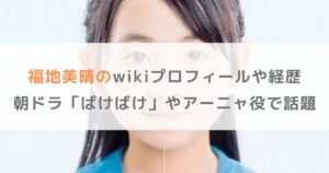 福地美晴のwikiプロフィールや経歴｜朝ドラ「ばけばけ」やアーニャ役で話題