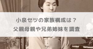 小泉セツの家族構成は？父親母親や兄弟姉妹を調査【朝ドラばけばけ】