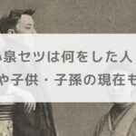 【年表】小泉セツは何をした人？死因や子供・子孫の現在も調査【朝ドラばけばけ】