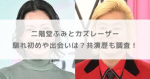 【結婚】二階堂ふみとカズレーザーの馴れ初めや出会いは？共演歴も調査！