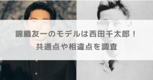 【ばけばけ】錦織友一のモデルは西田千太郎！共通点や相違点を調査【吉沢亮】
